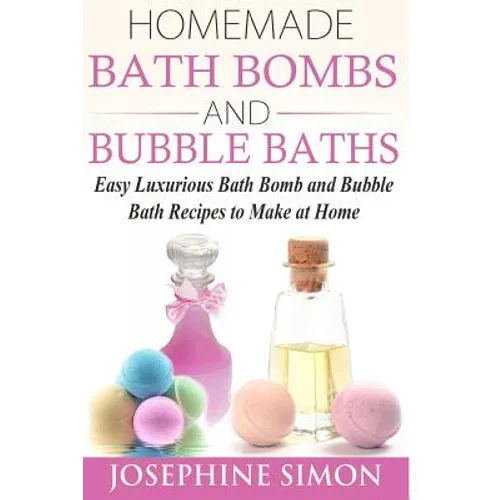 Homemade Bath Bombs and Bubble Baths: Easy Luxurious Bath Bomb and Bubble Bath Recipes to Make at Home - Paperback
