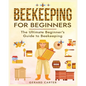Beekeeping for Beginners: The New Complete Guide to Setting Up, Maintaining, and Expanding Your Beehive for Maximum Honey Yield - Paperback