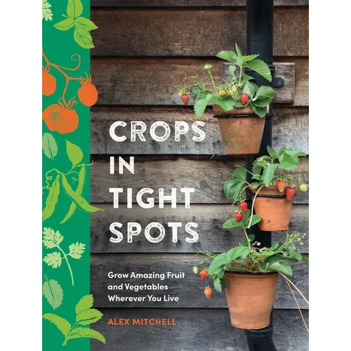 Crops in Tight Spots: Grow Amazing Fruit and Vegetables Wherever You Like - Hardcover