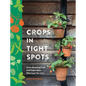 Crops in Tight Spots: Grow Amazing Fruit and Vegetables Wherever You Like - Hardcover