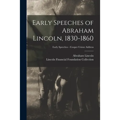 Early Speeches of Abraham Lincoln, 1830-1860; Early Speeches - Cooper Union Address - Paperback