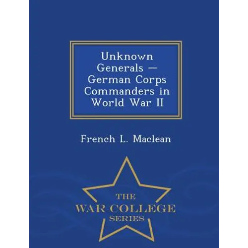 Unknown Generals - German Corps Commanders in World War II - War College Series - Paperback