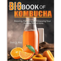 Big Book Of Kombucha: Brewing, Flavoring, and Enjoying Your Probiotic Elixir at Home - Paperback