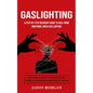 Gaslighting: A Step-by-step Recovery Guide to Heal from Emotional Abuse Gas lighting (Revealing Look at Psychological Manipulation and Narcissistic Ab - Paperback