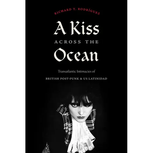 A Kiss Across the Ocean: Transatlantic Intimacies of British Post-Punk and Us Latinidad - Hardcover
