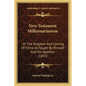 New Testament Millennarianism: Or The Kingdom And Coming Of Christ As Taught By Himself And His Apostles (1855) - Paperback