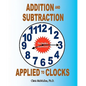 Addition and Subtraction Applied to Clocks: An Arithmetic Workbook to Practice Adding and Subtracting Hours and Minutes to and from Time - Paperback