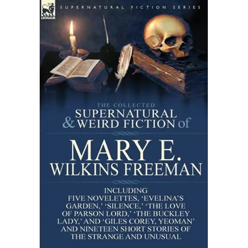 The Collected Supernatural and Weird Fiction of Mary E. Wilkins Freeman: Five Novelettes, 'Evelina's Garden, ' 'Silence, ' 'The Love of Parson Lord, ' - Hardcover