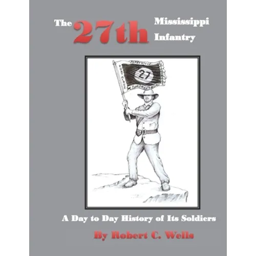The 27th Mississippi Infantry Regiment: A Day to Day History of Its Soldiers 1861-1865 - Paperback