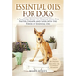 Essential Oils For Dogs: A Practical Guide to Healing Your Dog Faster, Cheaper and Safer with the Power of Essential Oils - Paperback