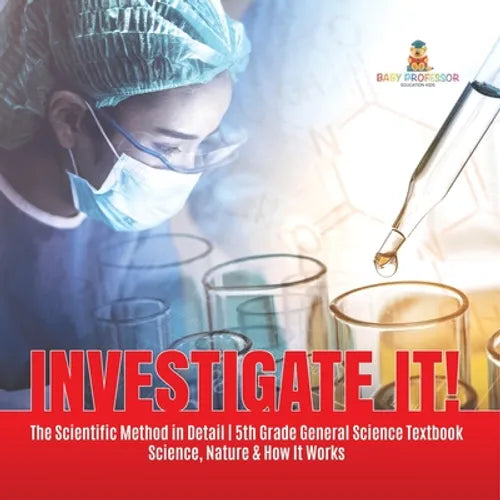 Investigate It! The Scientific Method in Detail 5th Grade General Science Textbook Science, Nature & How It Works - Paperback