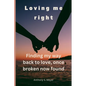 Loving Me Right: Finding My Way Back to Love, Once Broken Now Found - Paperback