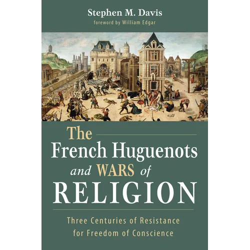 The French Huguenots and Wars of Religion: Three Centuries of Resistance for Freedom of Conscience - Hardcover