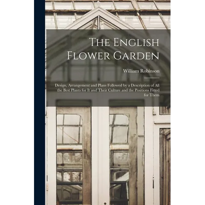 The English Flower Garden: Design, Arrangement and Plans Followed by a Description of All the Best Plants for It and Their Culture and the Positi - Paperback