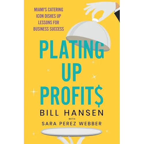 Plating Up Profits: Miami's Catering Icon Dishes Up Lessons For Business Success - Paperback