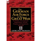 The German Air Force in the Great War: Its History, Development, Organisation, Aircraft, Weapons and Equipment, 1914-1918 - Hardcover
