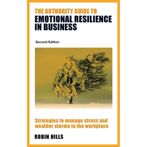 The Authority Guide to Emotional Resilience in Business (Second Edition): Strategies to manage stress and weather storms in the workplace - Paperback