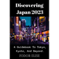 Discovering Japan 2023: A Guidebook To Tokyo, Kyoto, And Beyond. - Paperback