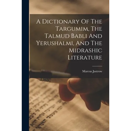 A Dictionary Of The Targumim, The Talmud Babli And Yerushalmi, And The Midrashic Literature - Paperback