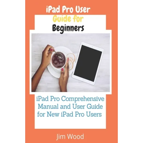 iPad Pro User Guide for Beginners: iPad Pro Comprehensive Manual and User Guide for New iPad Pro Users - Paperback
