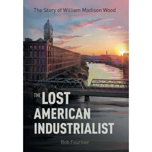 The Lost American Industrialist: The Story of William Madison Wood - Hardcover