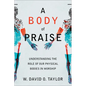 A Body of Praise: Understanding the Role of Our Physical Bodies in Worship - Paperback