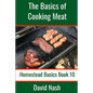 The Basics of Cooking Meat: How to Barbecue, Smoke, Grill, Cure Bacon and Otherwise Cook Meat - Paperback