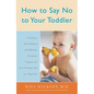 How to Say No to Your Toddler: Creating a Safe, Rational, and Effective Discipline Program for Your 9-Month to 3-Year Old - Paperback