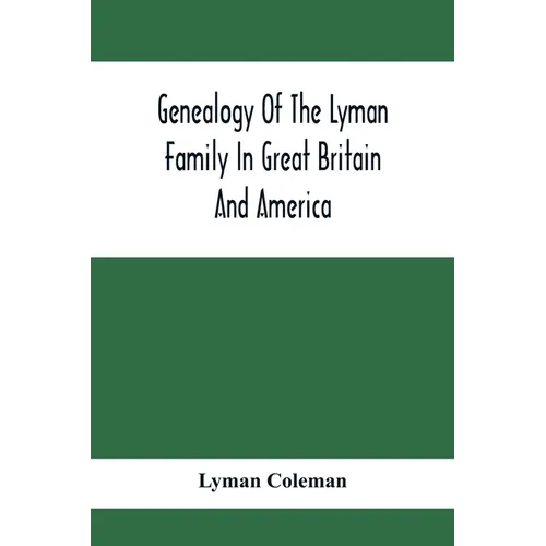 Genealogy Of The Lyman Family In Great Britain And America; The Ancestors & Descendants Of Richard Lyman, From High Ongar In England, 1631 - Paperback