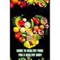Healthy Food for a Heathy Body (Guide): Learn How to Create Nutritious Meals/ Choose Healthier Foods, and Eat Well to Maintain your Happiness and Heal - Paperback
