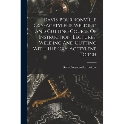Davis-bournonville Oxy-acetylene Welding And Cutting Course Of Instruction. Lectures. Welding And Cutting With The Oxy-acetylene Torch - Paperback