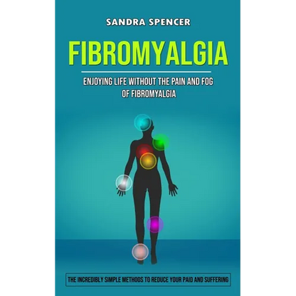 Fibromyalgia: Enjoying Life Without the Pain and Fog of Fibromyalgia (The Incredibly Simple Methods to Reduce Your Paid and Suffering) - Paperback