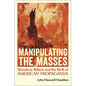 Manipulating the Masses: Woodrow Wilson and the Birth of American Propaganda - Hardcover