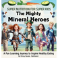 The Mighty Mineral Heroes: A Fun & Educational Kid's Nutrition Book - Hardcover