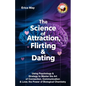 The Science of Attraction, Flirting & Dating: Using Psychology & Strategy to Master the Art of Connection, Communication & Love; the Power of Biologic - Paperback