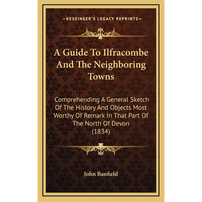 A Guide To Ilfracombe And The Neighboring Towns: Comprehending A General Sketch Of The History And Objects Most Worthy Of Remark In That Part Of The N - Hardcover
