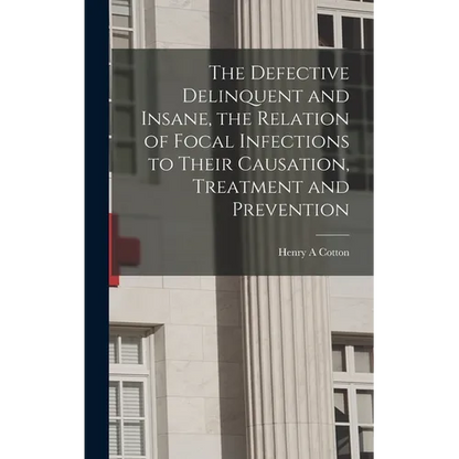 The Defective Delinquent and Insane, the Relation of Focal Infections to Their Causation, Treatment and Prevention - Hardcover