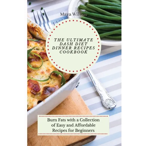 The Ultimate Dash Diet Dinner Recipes Cookbook: Burn Fats with a Collection of Easy and Affordable Recipes for Beginners - Paperback