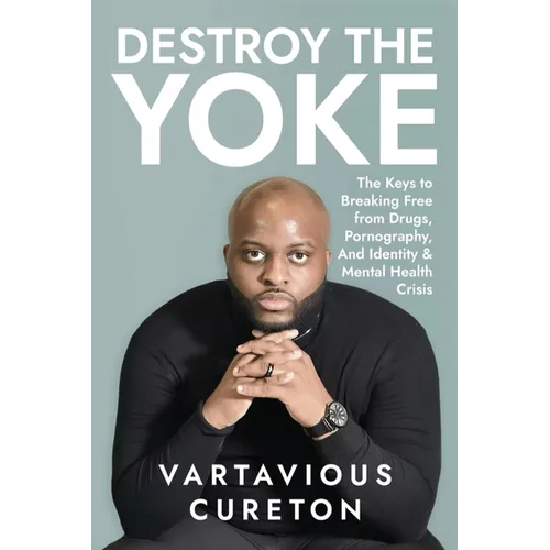 Destroy the Yoke: The Keys to breaking free from drugs, pornography, and identity & Mental Health crisis - Paperback