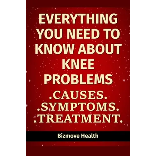 Everything you need to know about Knee Problems: Causes, Symptoms, Treatment - Paperback