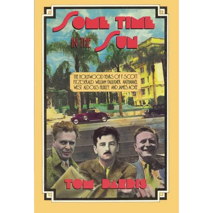 Some Time in the Sun: The Hollywood Years of F. Scott Fitzgerald, William Faulkner, Nathanael West, Aldous Huxley & J Agee - Paperback