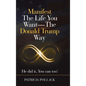 Manifest the Life You Want - the Donald Trump Way: He Did It, You Can Too! - Hardcover