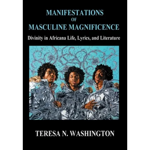Manifestations of Masculine Magnificence: Divinity in Africana Life, Lyrics, and Literature - Hardcover