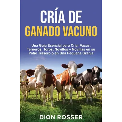 Cría de ganado vacuno: Una guía esencial para criar vacas, terneros, toros, novillos y novillas en su patio trasero o en una pequeña granja - Paperback