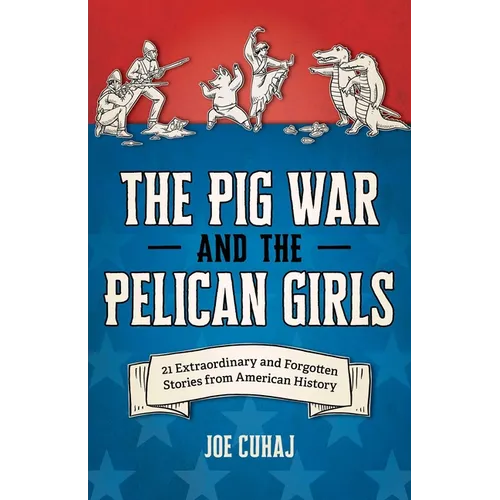 The Pig War and the Pelican Girls: 21 Extraordinary and Forgotten Stories from American History - Paperback
