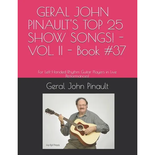 GERAL JOHN PINAULT'S TOP 25 SHOW SONGS! - VOL. II - Book #37: For Left-Handed Rhythm Guitar Players in Live Performances! - Paperback