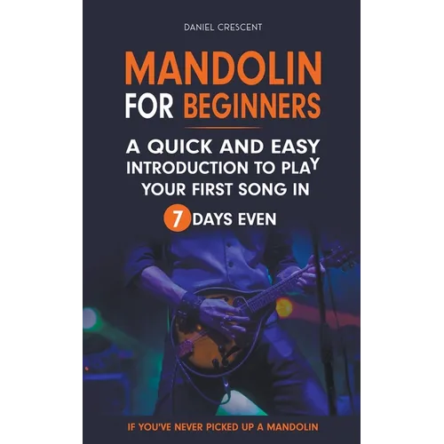 Mandolin For Beginners: A Quick and Easy Introduction to Play Your First Song In 7 Days Even If You've Never Picked Up A Mandolin - Paperback