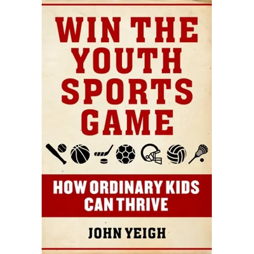 Win the Youth Sports Game: How Ordinary Kids Can Thrive - Hardcover