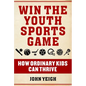 Win the Youth Sports Game: How Ordinary Kids Can Thrive - Hardcover