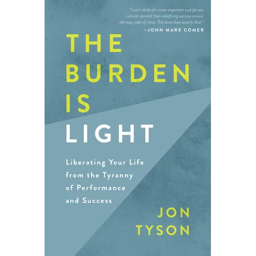 The Burden Is Light: Liberating Your Life from the Tyranny of Performance and Success - Paperback